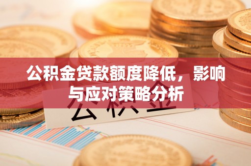 循化公积金贷款额度降低，影响与应对策略分析