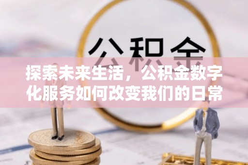 循化探索未来生活，公积金数字化服务如何改变我们的日常