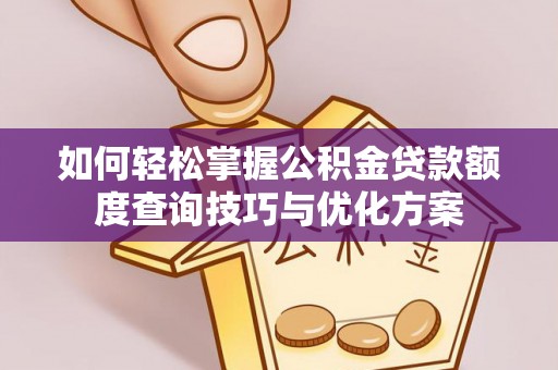 循化如何轻松掌握公积金贷款额度查询技巧与优化方案