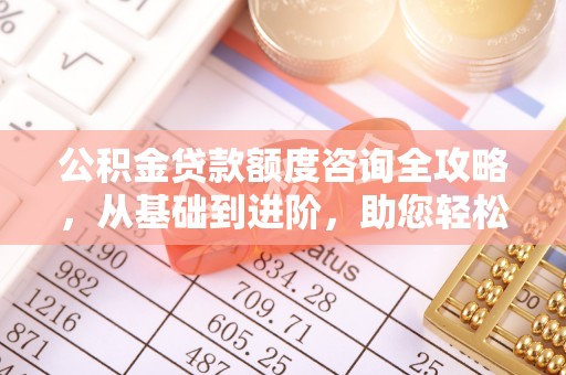 循化公积金贷款额度咨询全攻略，从基础到进阶，助您轻松掌握关键要点