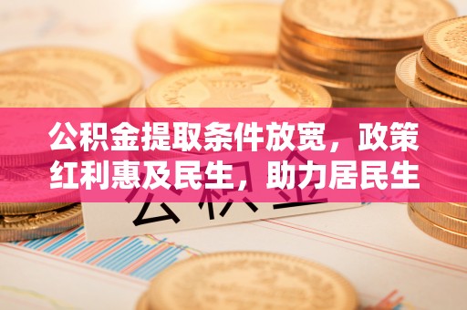循化公积金提取条件放宽，政策红利惠及民生，助力居民生活质量提升