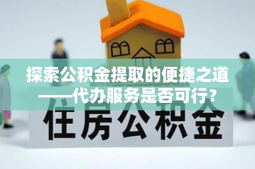 循化探索公积金提取的便捷之道——代办服务是否可行？