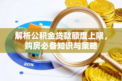 循化解析公积金贷款额度上限，购房必备知识与策略