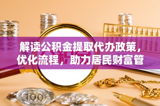 循化解读公积金提取代办政策，优化流程，助力居民财富管理