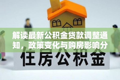 循化解读最新公积金贷款调整通知，政策变化与购房影响分析