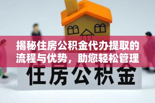 循化揭秘住房公积金代办提取的流程与优势，助您轻松管理资金