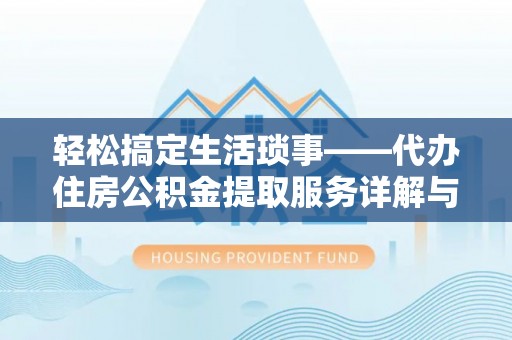 循化轻松搞定生活琐事——代办住房公积金提取服务详解与实用指南