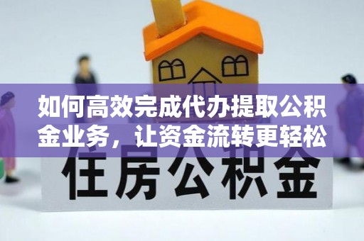 循化如何高效完成代办提取公积金业务，让资金流转更轻松