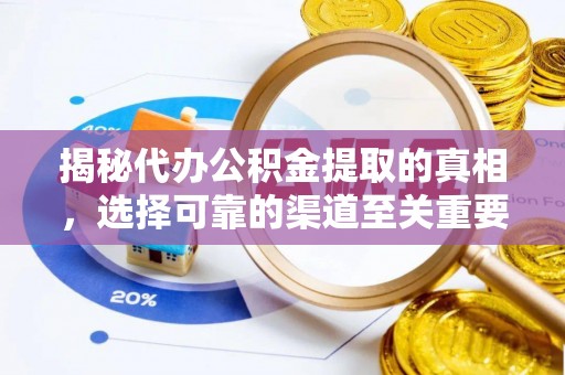 循化揭秘代办公积金提取的真相，选择可靠的渠道至关重要