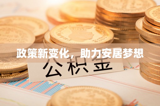 循化政策新变化，助力安居梦想