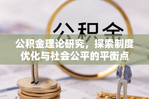 循化公积金理论研究，探索制度优化与社会公平的平衡点