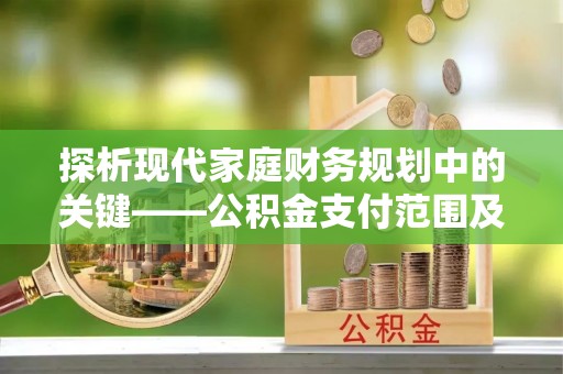 循化探析现代家庭财务规划中的关键——公积金支付范围及其影响