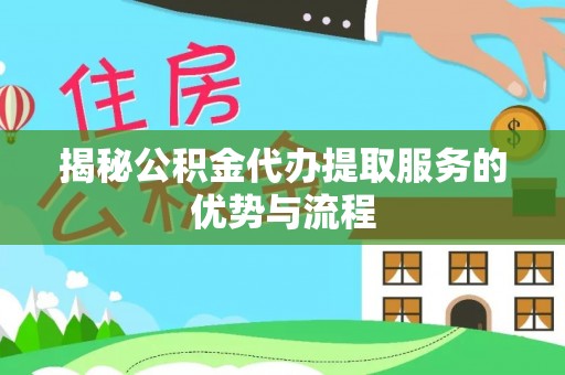 循化揭秘公积金代办提取服务的优势与流程