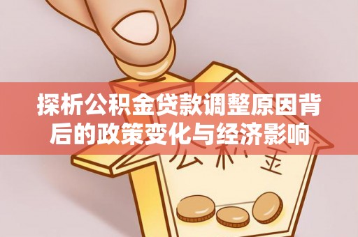 循化探析公积金贷款调整原因背后的政策变化与经济影响