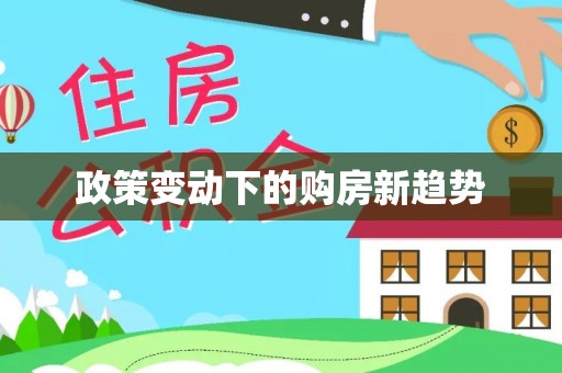 循化政策变动下的购房新趋势