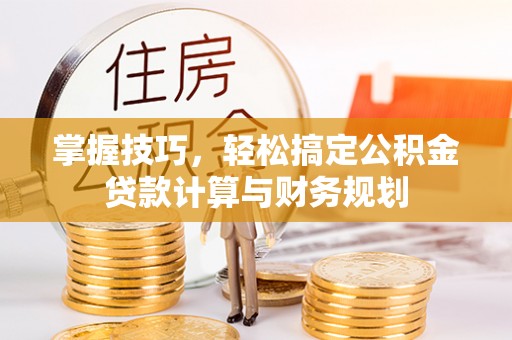 循化掌握技巧，轻松搞定公积金贷款计算与财务规划