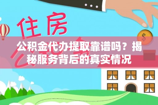 循化公积金代办提取靠谱吗？揭秘服务背后的真实情况