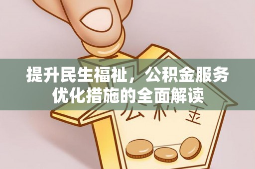 循化提升民生福祉，公积金服务优化措施的全面解读