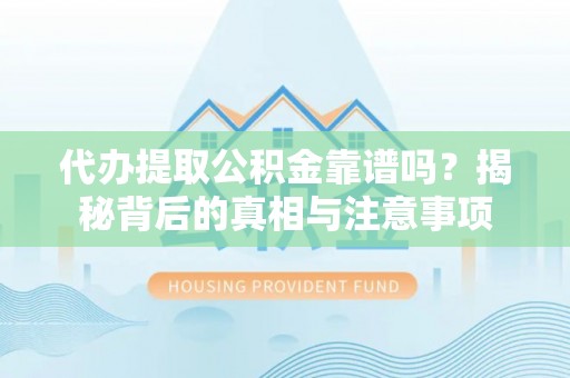 循化代办提取公积金靠谱吗？揭秘背后的真相与注意事项