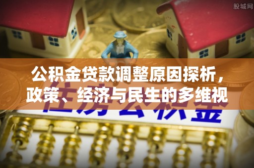 循化公积金贷款调整原因探析，政策、经济与民生的多维视角