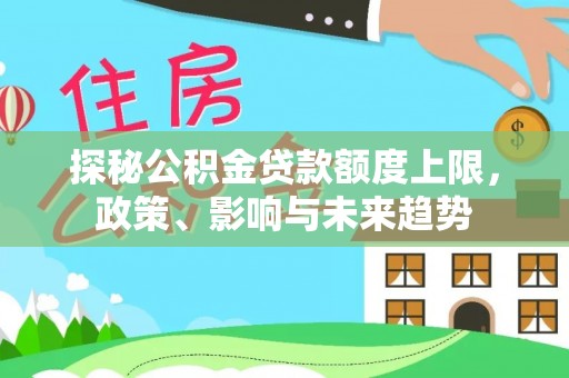循化探秘公积金贷款额度上限，政策、影响与未来趋势
