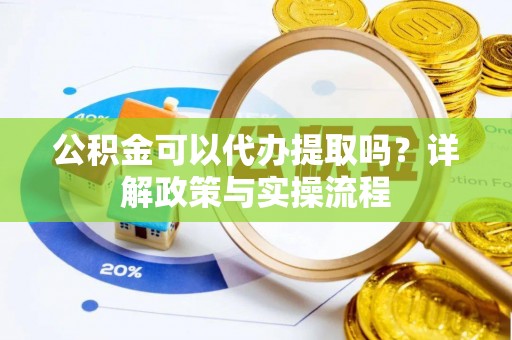 循化公积金可以代办提取吗？详解政策与实操流程