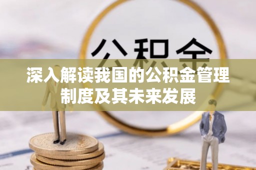 循化深入解读我国的公积金管理制度及其未来发展