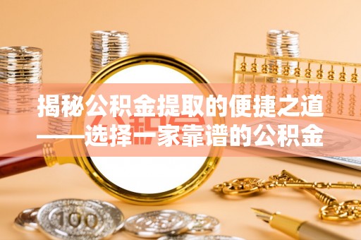 循化揭秘公积金提取的便捷之道——选择一家靠谱的公积金提取代办公司