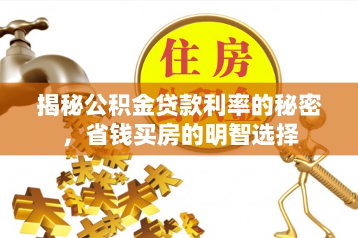循化揭秘公积金贷款利率的秘密，省钱买房的明智选择