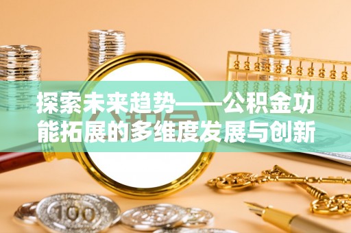 循化探索未来趋势——公积金功能拓展的多维度发展与创新
