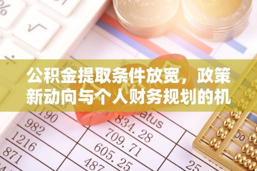 循化公积金提取条件放宽，政策新动向与个人财务规划的机遇