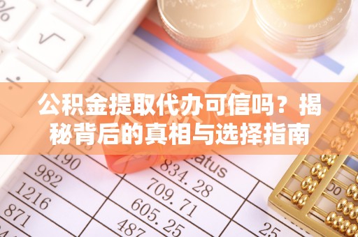 循化公积金提取代办可信吗？揭秘背后的真相与选择指南