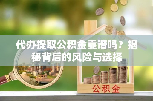 循化代办提取公积金靠谱吗？揭秘背后的风险与选择
