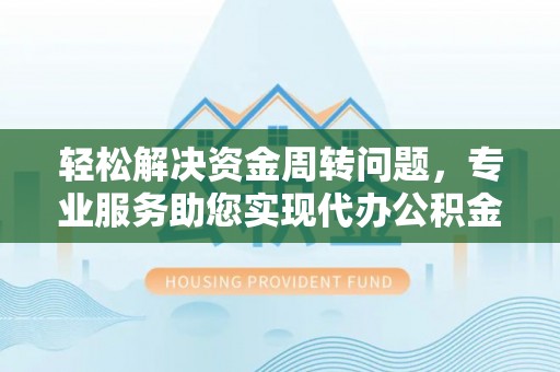 循化轻松解决资金周转问题，专业服务助您实现代办公积金提取