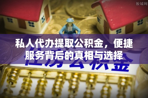 循化私人代办提取公积金，便捷服务背后的真相与选择