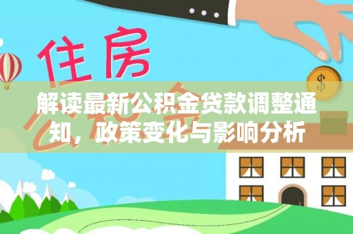 循化解读最新公积金贷款调整通知，政策变化与影响分析
