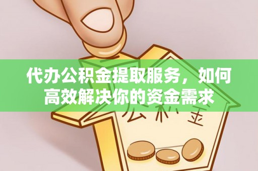 循化代办公积金提取服务，如何高效解决你的资金需求