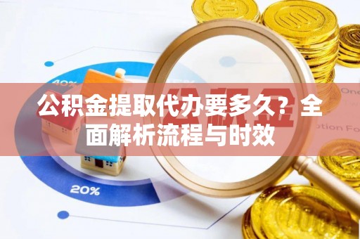 循化公积金提取代办要多久？全面解析流程与时效