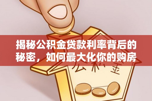 循化揭秘公积金贷款利率背后的秘密，如何最大化你的购房优势