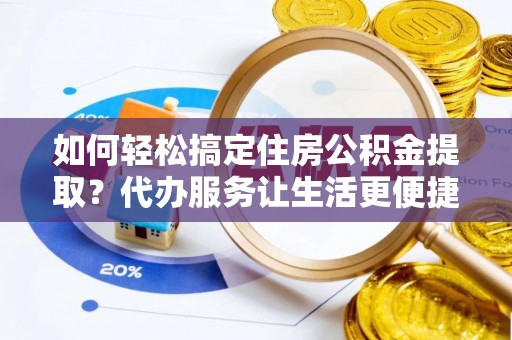 循化如何轻松搞定住房公积金提取？代办服务让生活更便捷