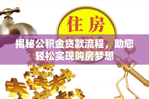 循化揭秘公积金贷款流程，助您轻松实现购房梦想