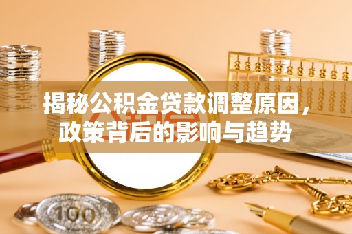 循化揭秘公积金贷款调整原因，政策背后的影响与趋势