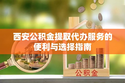 循化西安公积金提取代办服务的便利与选择指南