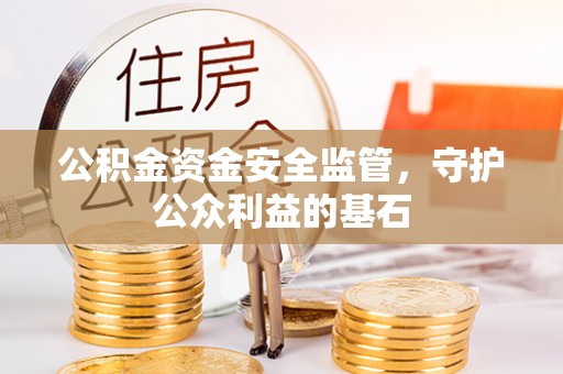 循化公积金资金安全监管，守护公众利益的基石