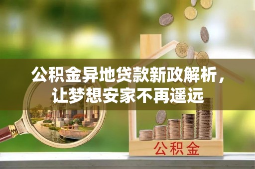 循化公积金异地贷款新政解析，让梦想安家不再遥远