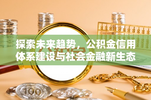 循化探索未来趋势，公积金信用体系建设与社会金融新生态