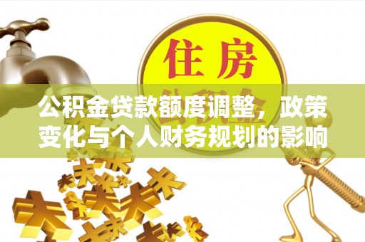 循化公积金贷款额度调整，政策变化与个人财务规划的影响