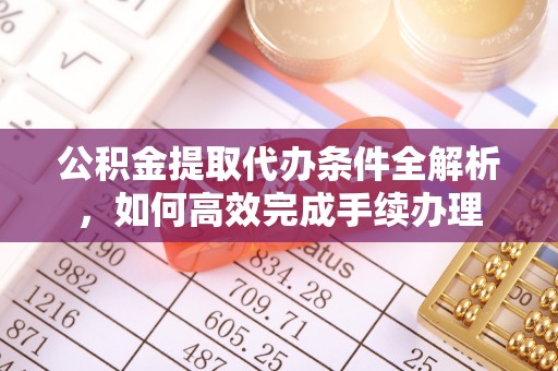 循化公积金提取代办条件全解析，如何高效完成手续办理
