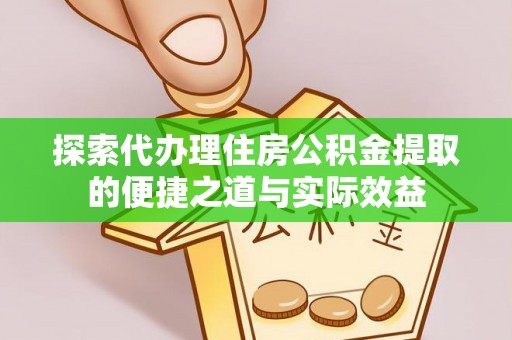 循化探索代办理住房公积金提取的便捷之道与实际效益