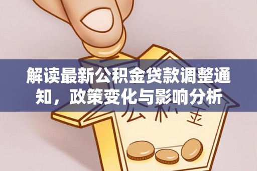 循化解读最新公积金贷款调整通知，政策变化与影响分析